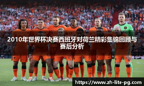 2010年世界杯决赛西班牙对荷兰精彩集锦回顾与赛后分析