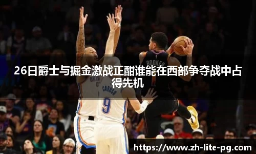 26日爵士与掘金激战正酣谁能在西部争夺战中占得先机