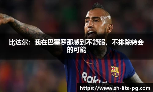 比达尔：我在巴塞罗那感到不舒服，不排除转会的可能