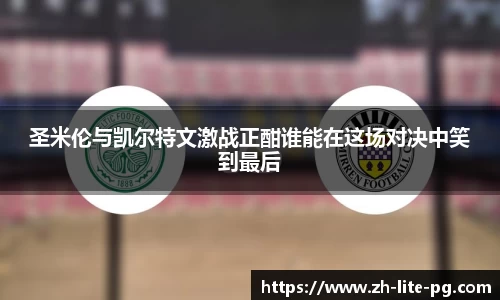 圣米伦与凯尔特文激战正酣谁能在这场对决中笑到最后