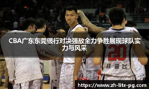 CBA广东东莞银行对决强敌全力争胜展现球队实力与风采