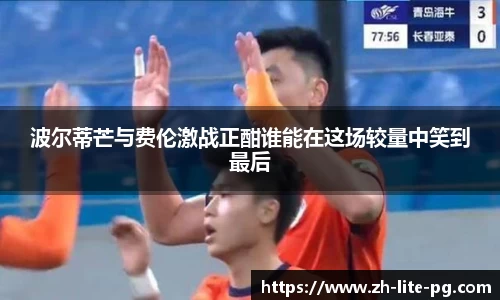 波尔蒂芒与费伦激战正酣谁能在这场较量中笑到最后