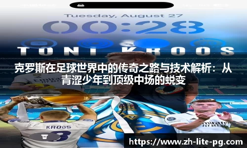 克罗斯在足球世界中的传奇之路与技术解析：从青涩少年到顶级中场的蜕变