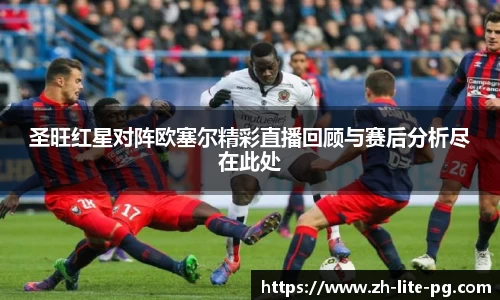 圣旺红星对阵欧塞尔精彩直播回顾与赛后分析尽在此处