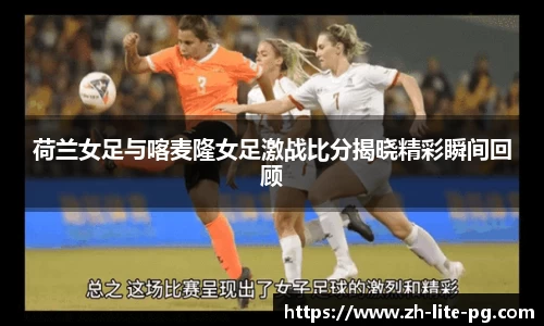 荷兰女足与喀麦隆女足激战比分揭晓精彩瞬间回顾