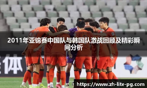 2011年亚锦赛中国队与韩国队激战回顾及精彩瞬间分析