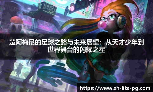 楚阿梅尼的足球之路与未来展望：从天才少年到世界舞台的闪耀之星