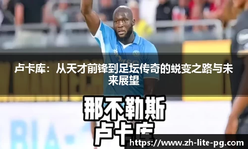 卢卡库：从天才前锋到足坛传奇的蜕变之路与未来展望
