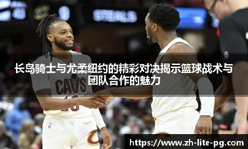 长岛骑士与尤柔纽约的精彩对决揭示篮球战术与团队合作的魅力