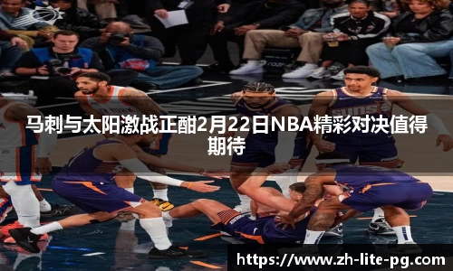马刺与太阳激战正酣2月22日NBA精彩对决值得期待