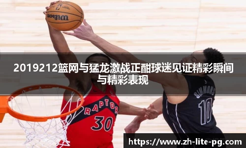2019212篮网与猛龙激战正酣球迷见证精彩瞬间与精彩表现