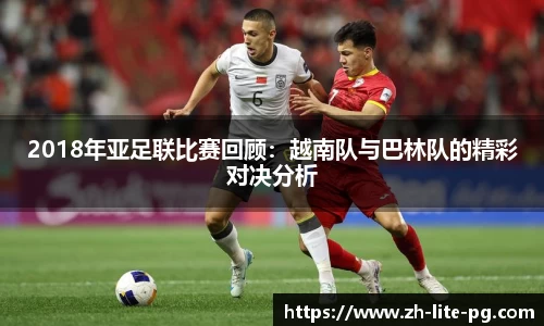 2018年亚足联比赛回顾：越南队与巴林队的精彩对决分析