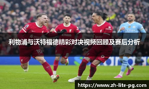 利物浦与沃特福德精彩对决视频回顾及赛后分析