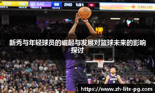 新秀与年轻球员的崛起与发展对篮球未来的影响探讨