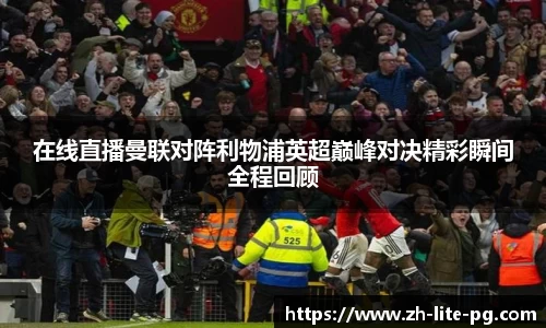 在线直播曼联对阵利物浦英超巅峰对决精彩瞬间全程回顾