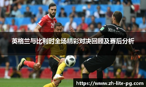 英格兰与比利时全场精彩对决回顾及赛后分析